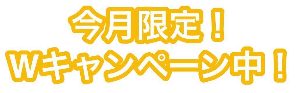 今月限定！Wキャンペーン中！