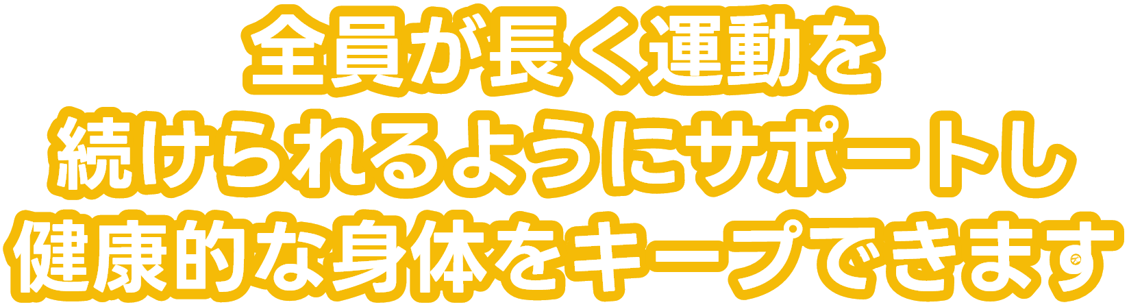 全員が長く運動を続けられるようにサポートし健康的な身体をキープできます