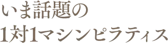 いま話題の1対1マシンピラティス