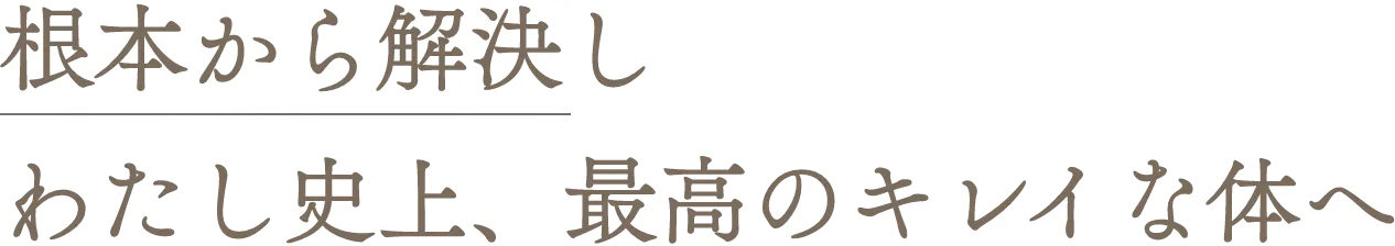 根本から解決しわたし史上、最高のキレイな体へ