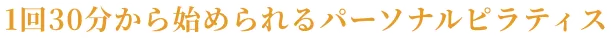 1回30分から始められるパーソナルピラティス